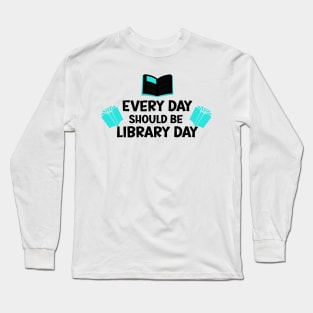 Every Day Should Be Library Day / Library lovers day Long Sleeve T-Shirt